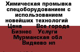 Химическая промывка спецоборудованием с использованием новейших технологий › Цена ­ 7 - Все города Бизнес » Услуги   . Мурманская обл.,Видяево нп